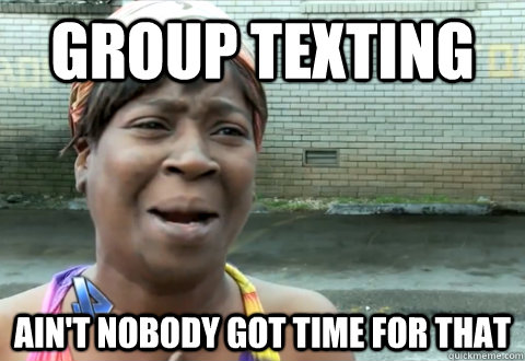 GROUP TEXTING Ain't nobody got time for that  aint nobody got time