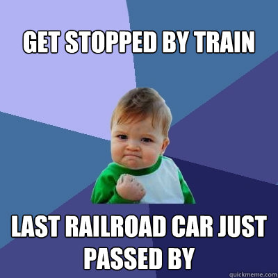 Get stopped by train last railroad car just passed by  Success Kid