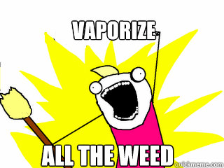 VAPORIZE ALL THE WEED  All The Things