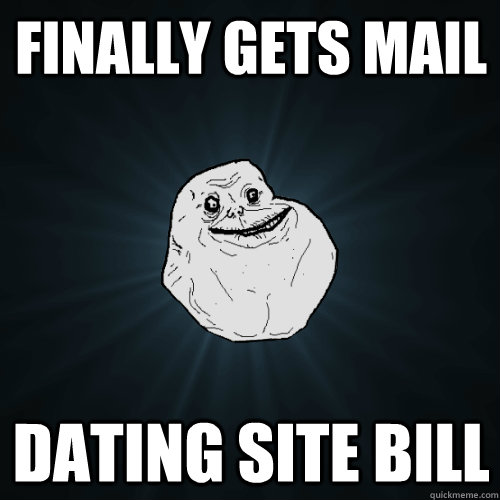 Finally gets mail Dating site bill  Forever Alone