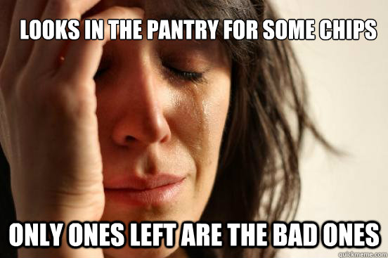 Looks in the pantry for some chips Only ones left are the bad ones  First World Problems