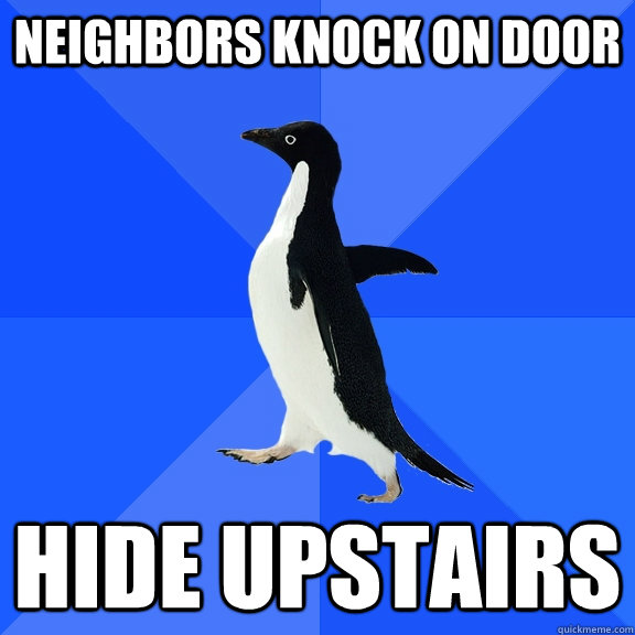 Neighbors knock on door Hide upstairs  Socially Awkward Penguin