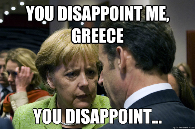 You disappoint me, Greece You Disappoint... - You disappoint me, Greece You Disappoint...  Disappointed Merkel