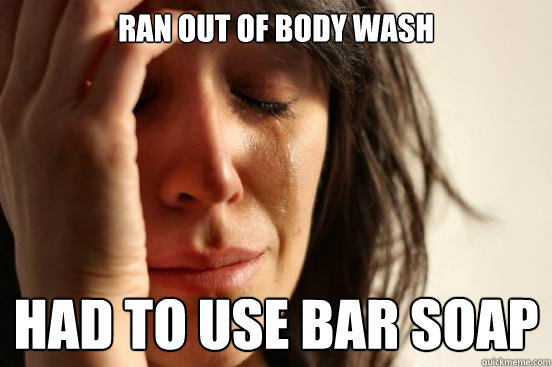 Ran out of Body Wash Had to use bar soap  First World Problems
