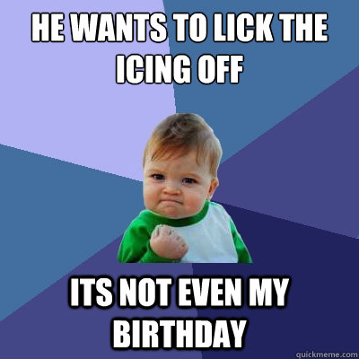 He wants to lick the icing off Its not even my birthday - He wants to lick the icing off Its not even my birthday  Misc