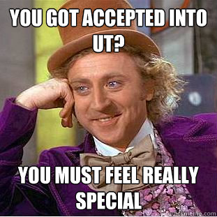You got accepted into UT? you must feel really special  You get nothing wonka