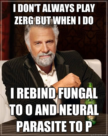 I don't always play zerg but when I do I rebind Fungal to O and Neural Parasite to P  The Most Interesting Man In The World
