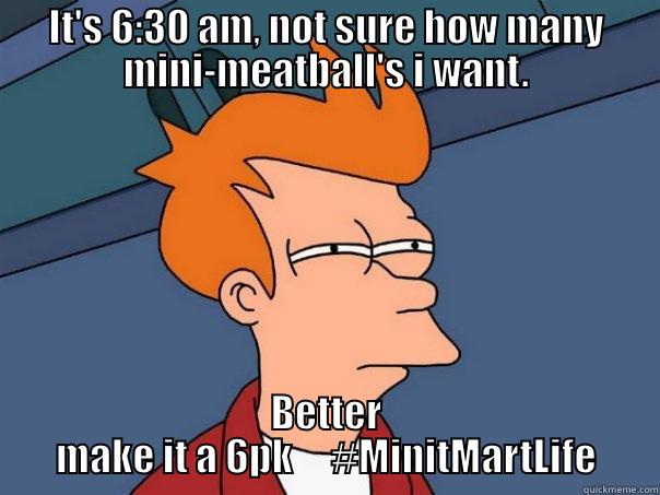 IT'S 6:30 AM, NOT SURE HOW MANY MINI-MEATBALL'S I WANT. BETTER MAKE IT A 6PK     #MINITMARTLIFE Futurama Fry