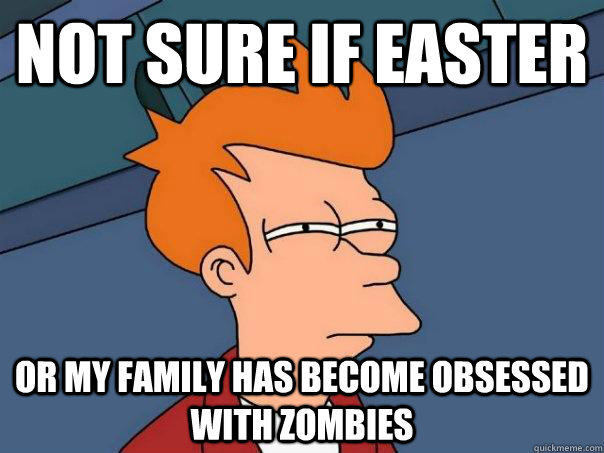 Not sure if Easter or my family has become obsessed with zombies  Futurama Fry