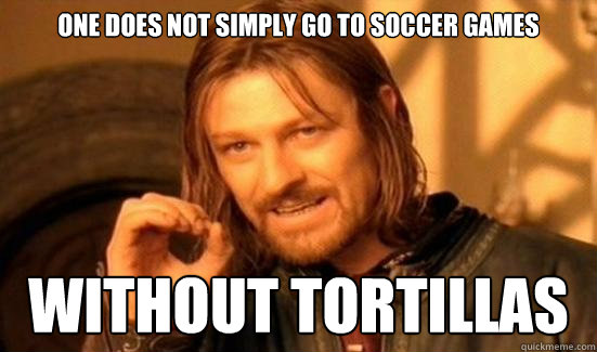 One Does Not Simply Go To Soccer Games Without Tortillas  Boromir