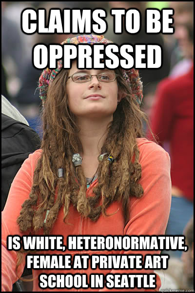 Claims to be Oppressed Is white, heteronormative, female at private art school in Seattle  College Liberal
