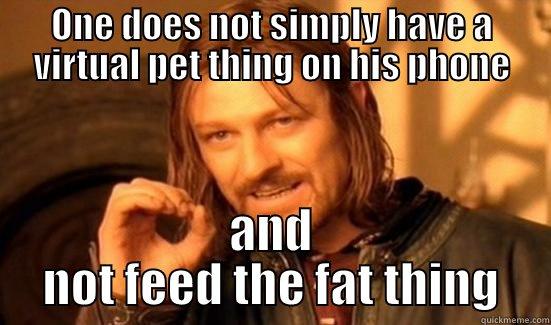 ONE DOES NOT SIMPLY HAVE A VIRTUAL PET THING ON HIS PHONE AND NOT FEED THE FAT THING Boromir