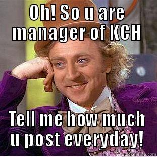 OH! SO U ARE MANAGER OF KCH TELL ME HOW MUCH U POST EVERYDAY! Creepy Wonka