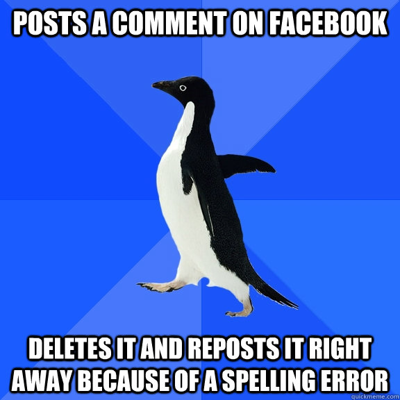 Posts a comment on Facebook Deletes it and reposts it right away because of a spelling error  Socially Awkward Penguin
