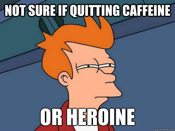 Not sure if quitting caffeine or heroine Caption 3 goes here  Not sure Fry