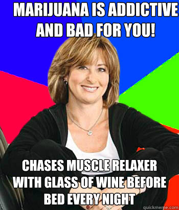 Marijuana is addictive and bad for you! Chases muscle relaxer with glass of wine before bed every night  Sheltering Suburban Mom