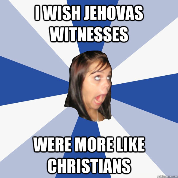 I wish jehovas witnesses were more like christians  Annoying Facebook Girl