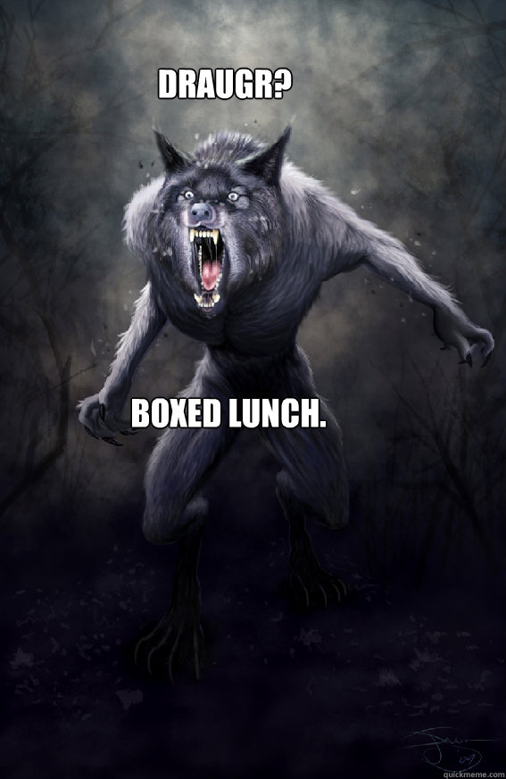 Draugr? Boxed Lunch.  Insanity Werewolf