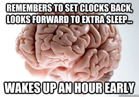 Remembers to set clocks back, looks forward to Extra sleep... Wakes up an hour early   Scumbag Brain