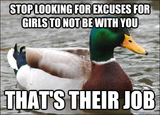 Stop looking for excuses for girls to not be with you that's their job  Actual Advice Mallard