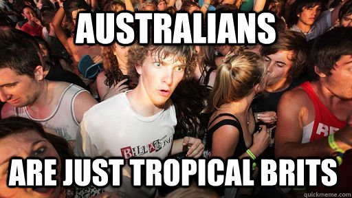 AUSTRALIANS are just tropical Brits  Sudden Clarity Clarence