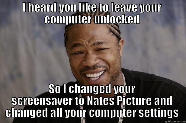 Computer unlocked meme - I HEARD YOU LIKE TO LEAVE YOUR COMPUTER UNLOCKED SO I CHANGED YOUR SCREENSAVER TO NATES PICTURE AND CHANGED ALL YOUR COMPUTER SETTINGS Xzibit meme