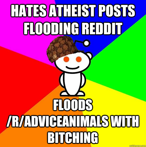 Hates atheist posts flooding reddit floods /r/adviceanimals with bitching  Scumbag Redditor