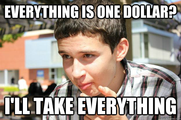 Everything is one dollar? I'll take everything  Stingy College Student