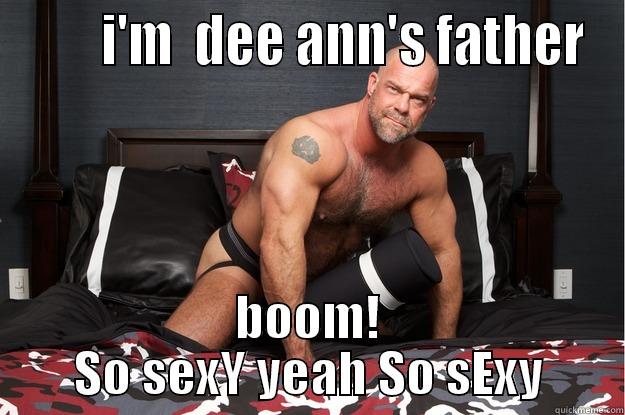        I'M  DEE ANN'S FATHER BOOM! SO SEXY YEAH SO SEXY Gorilla Man