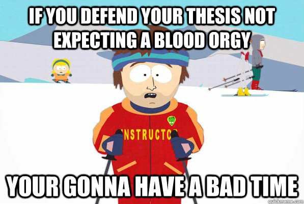 If you defend your thesis not expecting a blood orgy your gonna have a bad time  Bad Time Ski Instructor