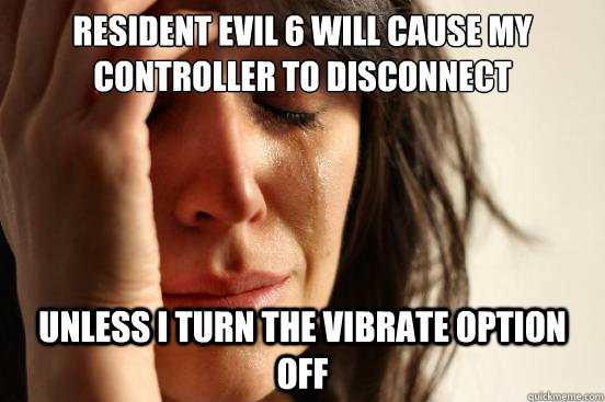 Resident evil 6 will cause my controller to disconnect Unless I turn the vibrate option off  First World Problems