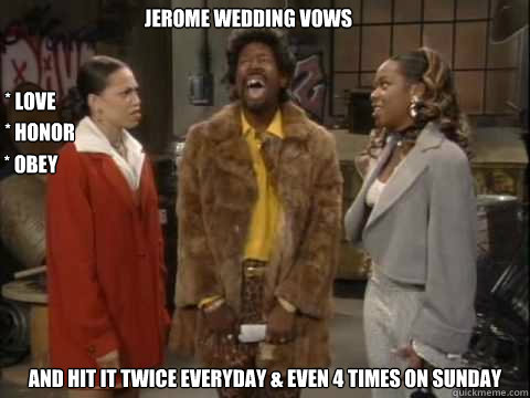 Jerome wedding vows And hit it twice everyday & even 4 times on Sunday * Love  * Honor * Obey - Jerome wedding vows And hit it twice everyday & even 4 times on Sunday * Love  * Honor * Obey  jerome 1
