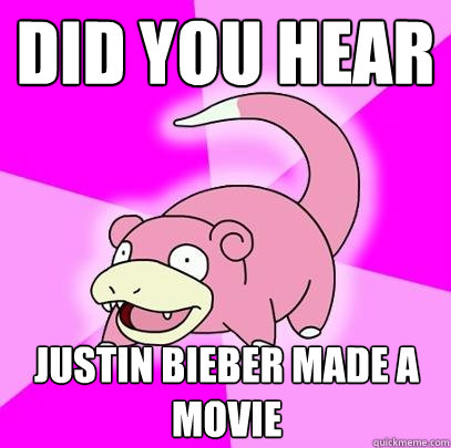 did you hear justin bieber made a movie  Slowpoke