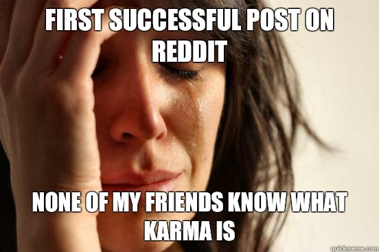 First successful post on reddit None of my friends know what karma is  First World Problems