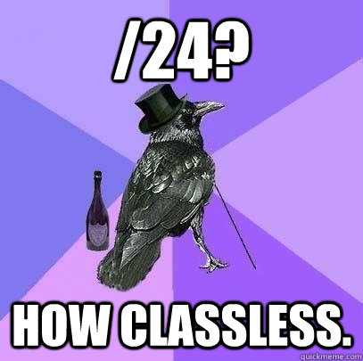 /24? How classless.  Rich Raven