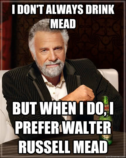 I don't always drink mead but when I do, i prefer walter russell mead  The Most Interesting Man In The World