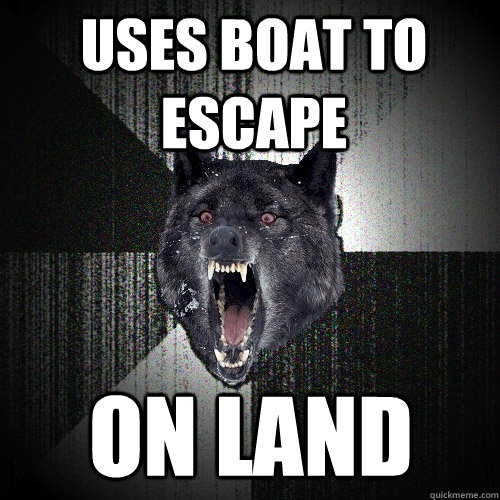 uses boat to escape on land  Insanity Wolf