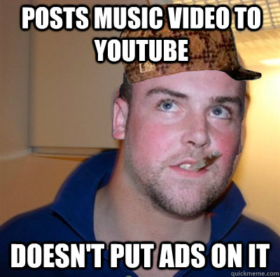 Posts music video to youtube doesn't put ads on it - Posts music video to youtube doesn't put ads on it  Good Guy Scumbag Steve