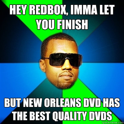 Hey Redbox, imma let you finish But New Orleans DVD has the best quality DVDs  Interrupting Kanye