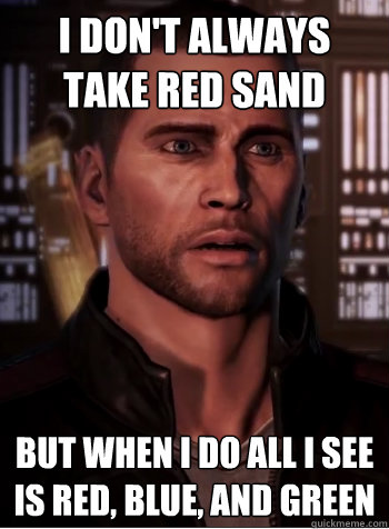 I don't always take Red Sand But when I do all I see is Red, Blue, and Green  Confused Shepard