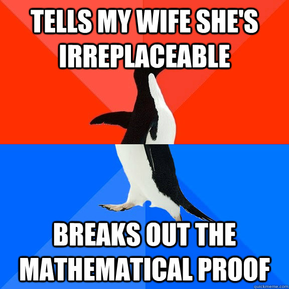 Tells my wife she's irreplaceable Breaks out the Mathematical proof  Socially Awesome Awkward Penguin