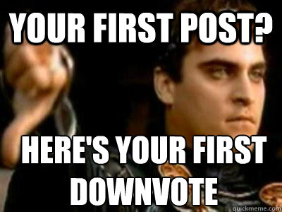 your first post? here's your first downvote  Downvoting Roman