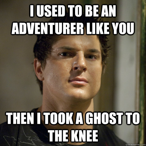 i used to be an adventurer like you then i took a ghost to the knee  Ghost Adventures