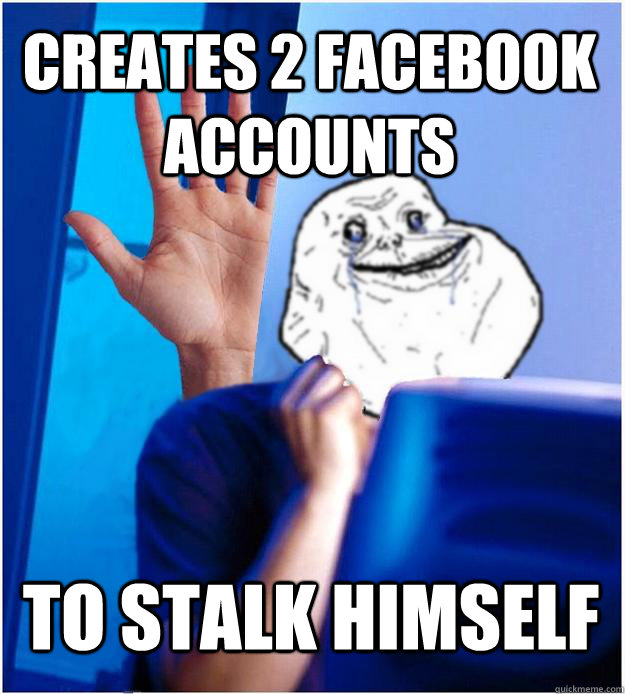 Creates 2 facebook accounts to stalk himself  Forever Alones wife