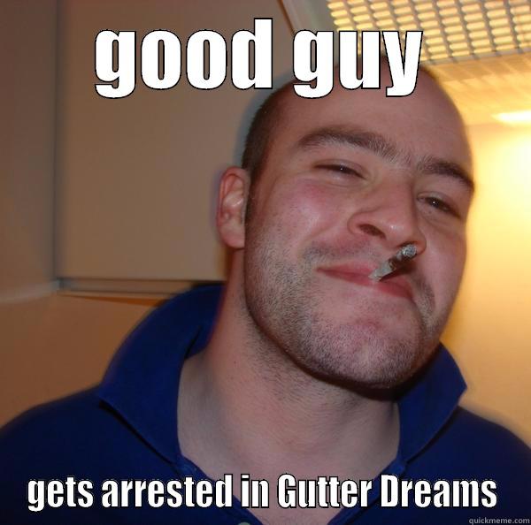 GOOD GUY GETS ARRESTED IN GUTTER DREAMS Good Guy Greg 