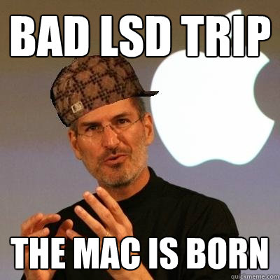 bad lsd trip the mac is born  Scumbag Steve Jobs