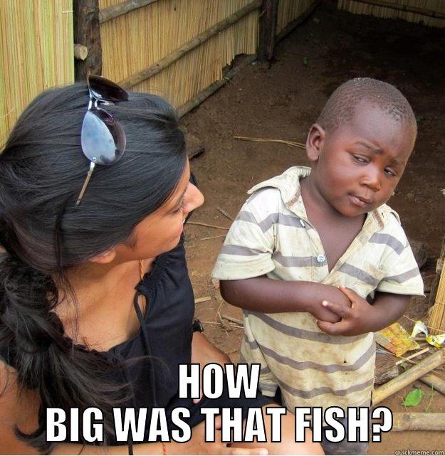  HOW BIG WAS THAT FISH? Skeptical Third World Kid