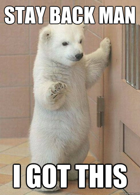 Stay Back man I got this  