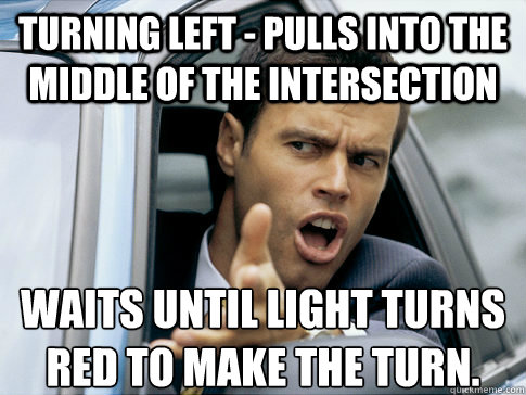 turning left - Pulls into the middle of the intersection  Waits until light turns red to make the turn.  Asshole driver