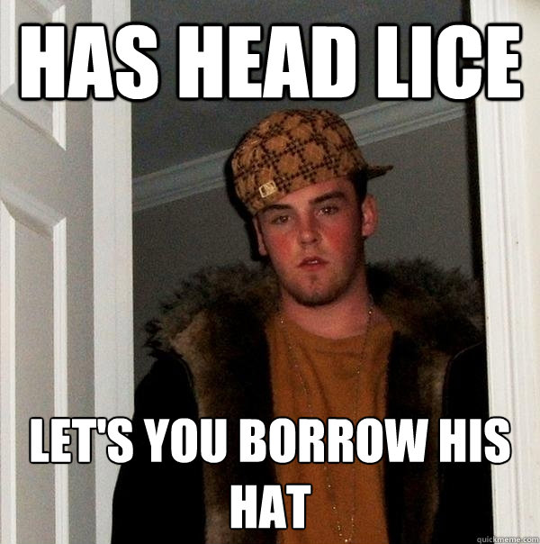 Has head lice Let's you borrow his hat - Has head lice Let's you borrow his hat  Scumbag Steve